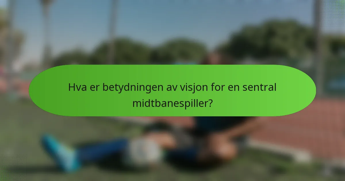 Hva er betydningen av visjon for en sentral midtbanespiller?
