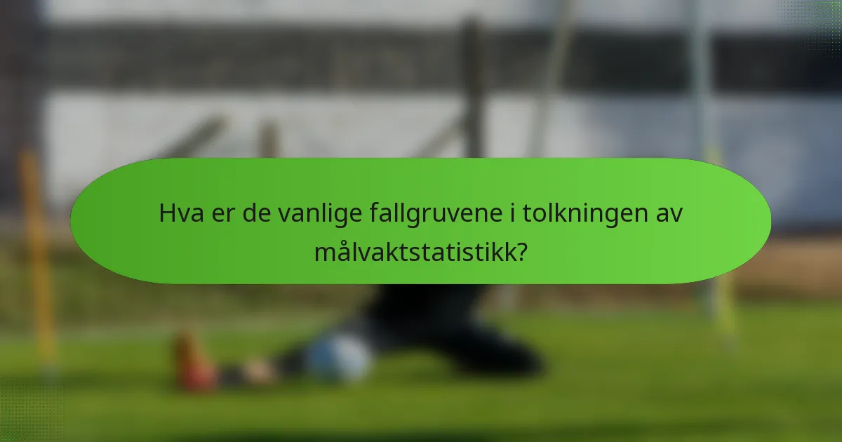 Hva er de vanlige fallgruvene i tolkningen av målvaktstatistikk?