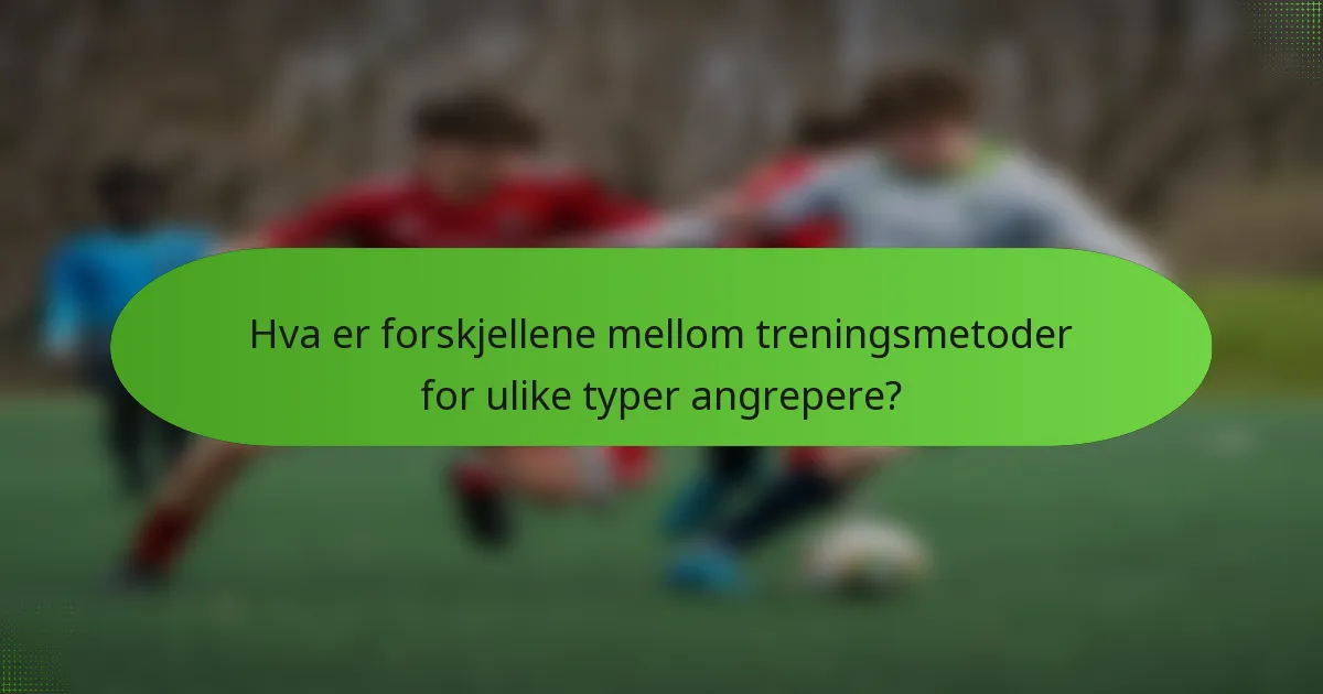 Hva er forskjellene mellom treningsmetoder for ulike typer angrepere?