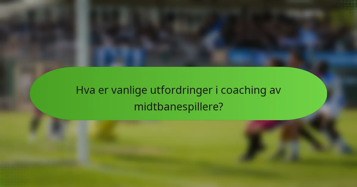 Hva er vanlige utfordringer i coaching av midtbanespillere?