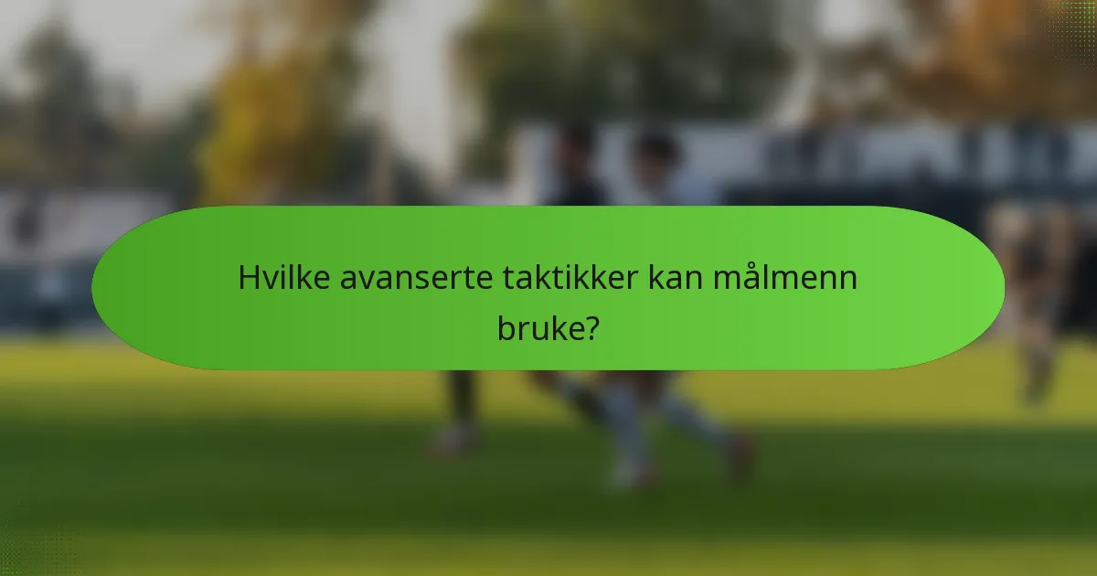 Hvilke avanserte taktikker kan målmenn bruke?