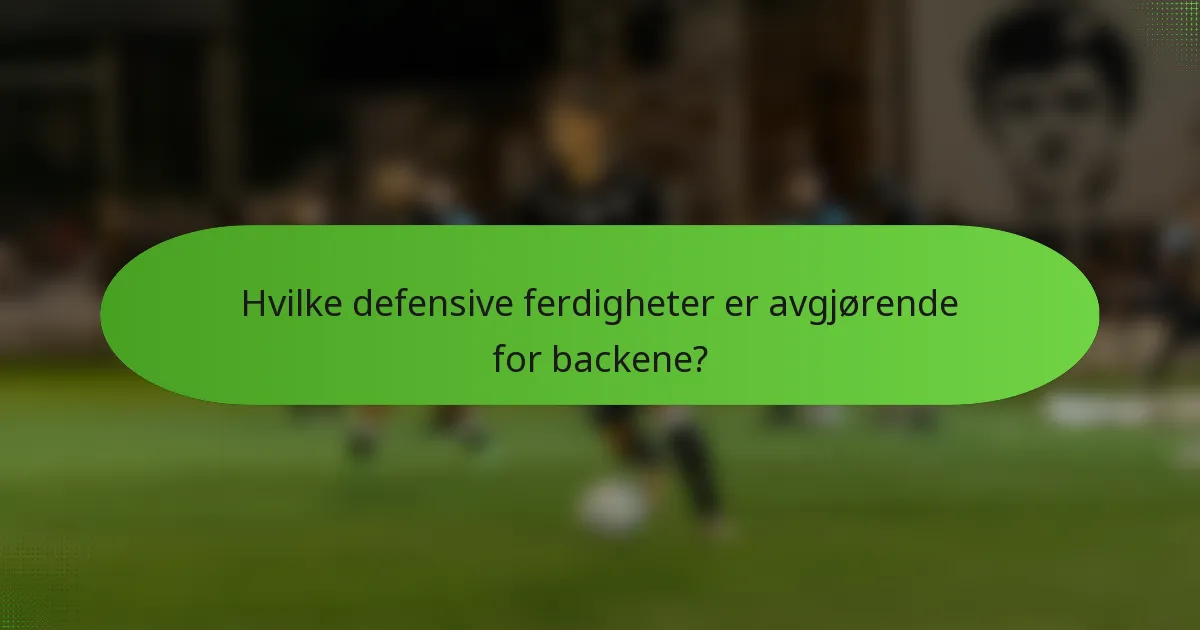 Hvilke defensive ferdigheter er avgjørende for backene?