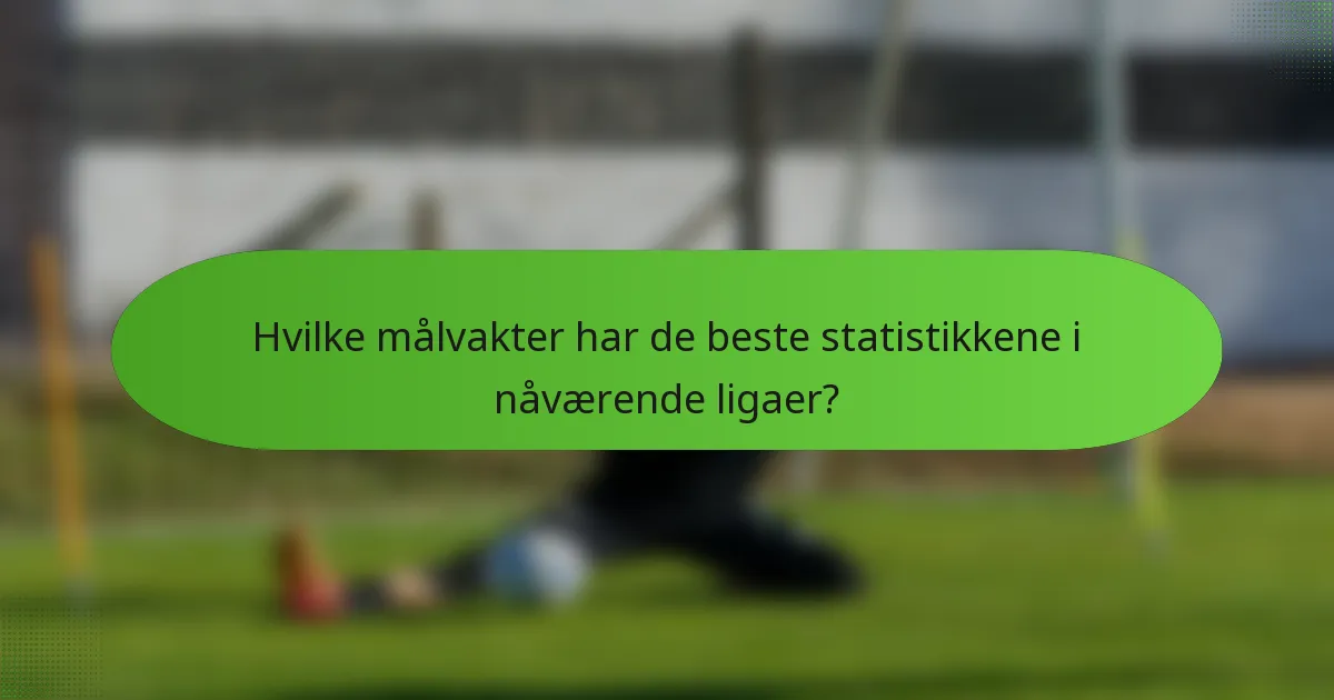 Hvilke målvakter har de beste statistikkene i nåværende ligaer?