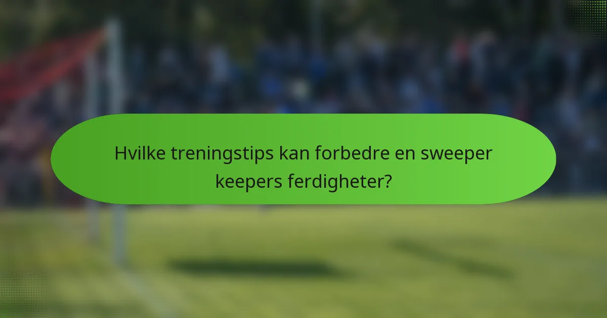 Hvilke treningstips kan forbedre en sweeper keepers ferdigheter?