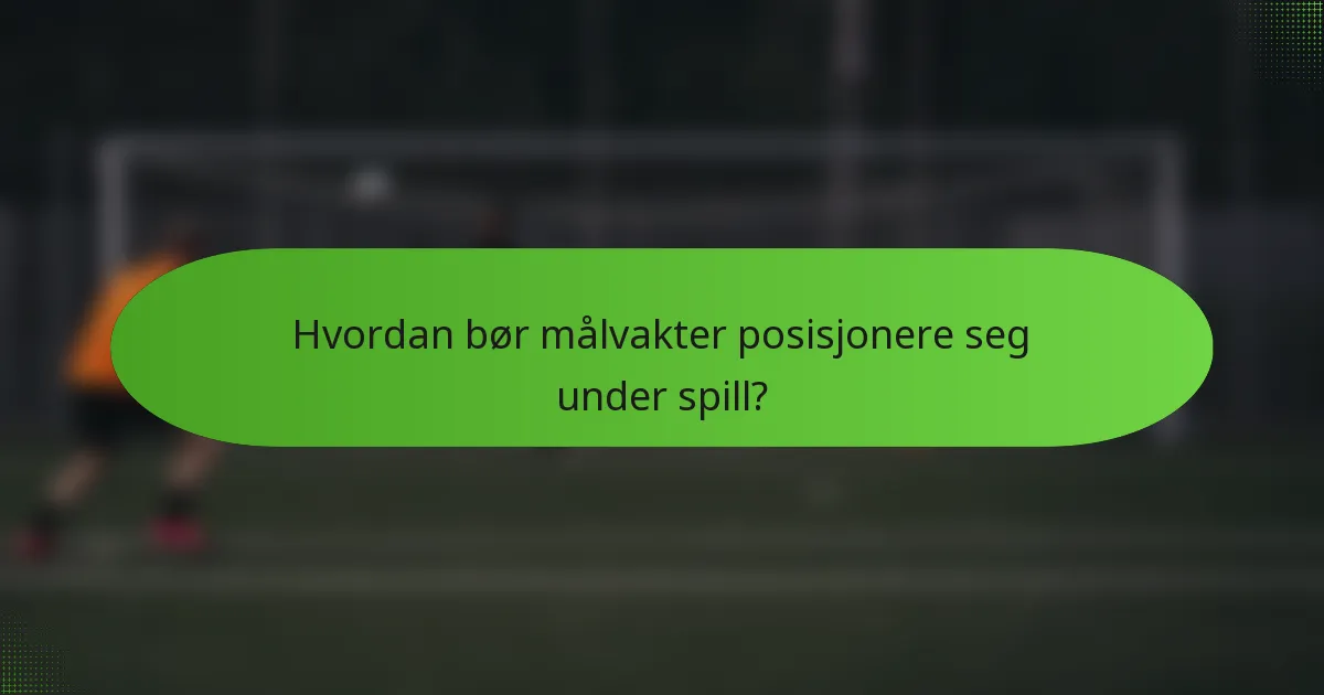 Hvordan bør målvakter posisjonere seg under spill?