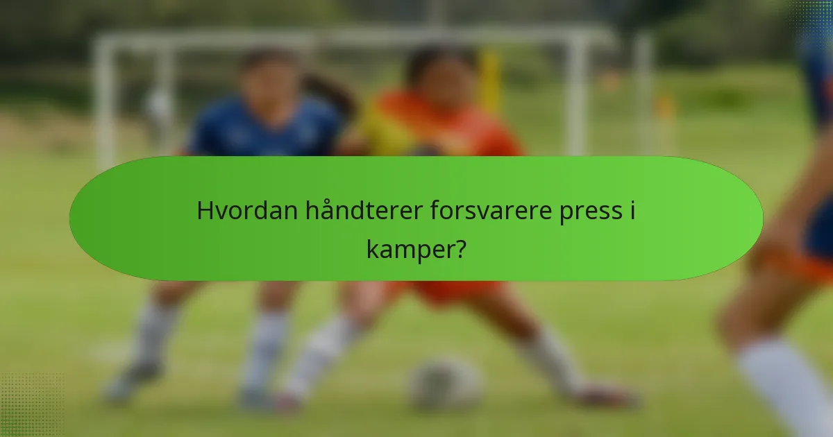 Hvordan håndterer forsvarere press i kamper?