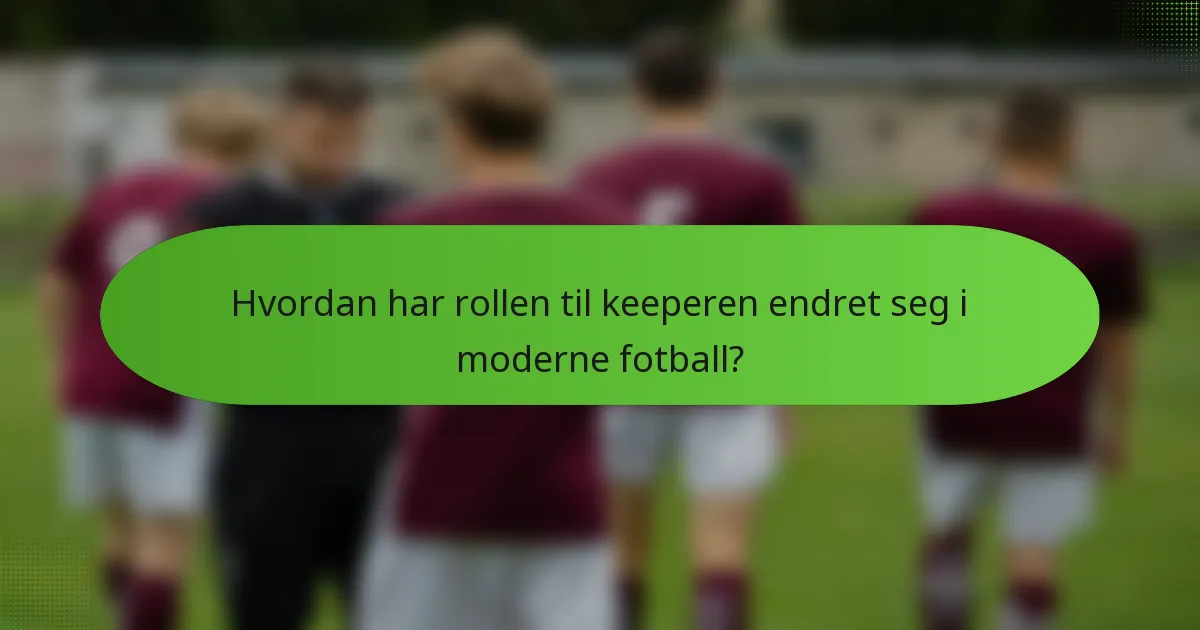 Hvordan har rollen til keeperen endret seg i moderne fotball?