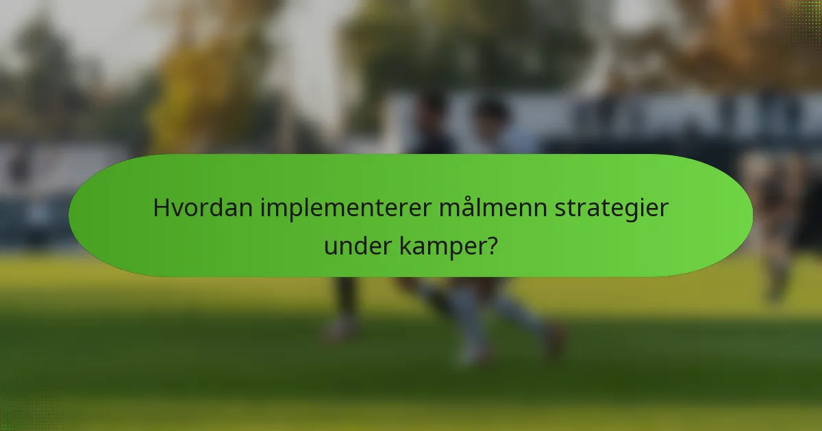 Hvordan implementerer målmenn strategier under kamper?