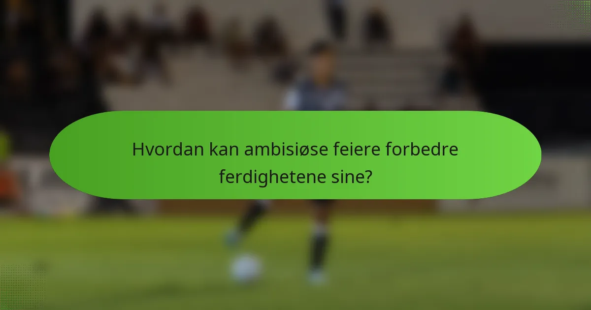 Hvordan kan ambisiøse feiere forbedre ferdighetene sine?