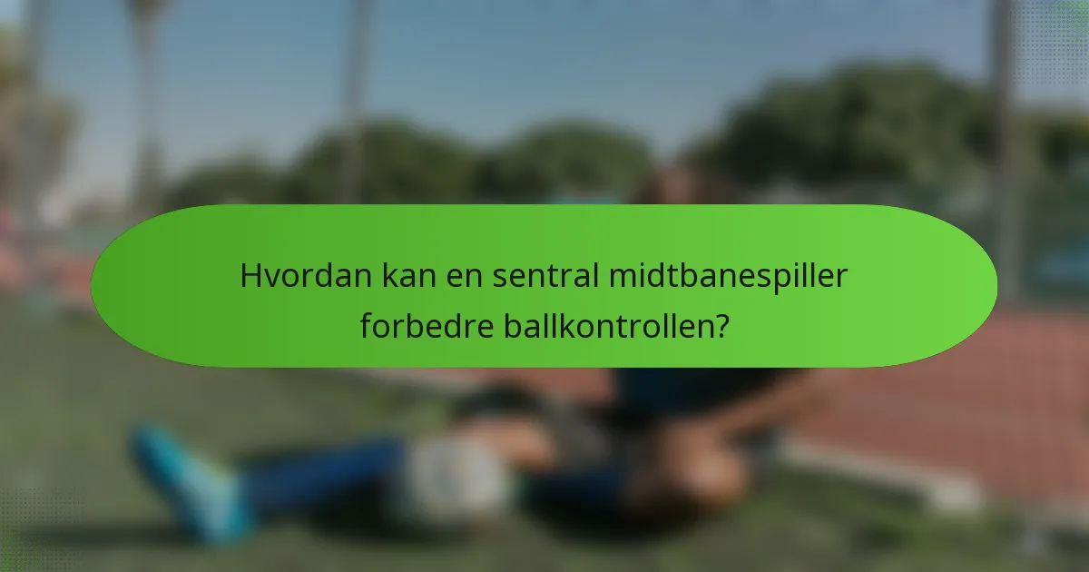 Hvordan kan en sentral midtbanespiller forbedre ballkontrollen?