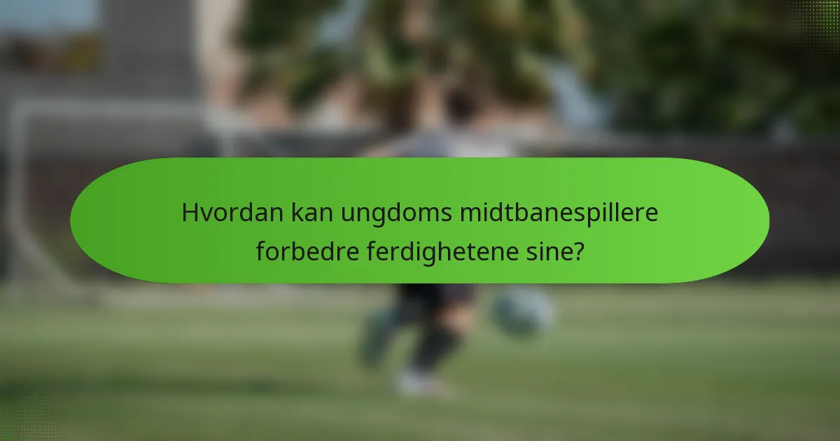 Hvordan kan ungdoms midtbanespillere forbedre ferdighetene sine?
