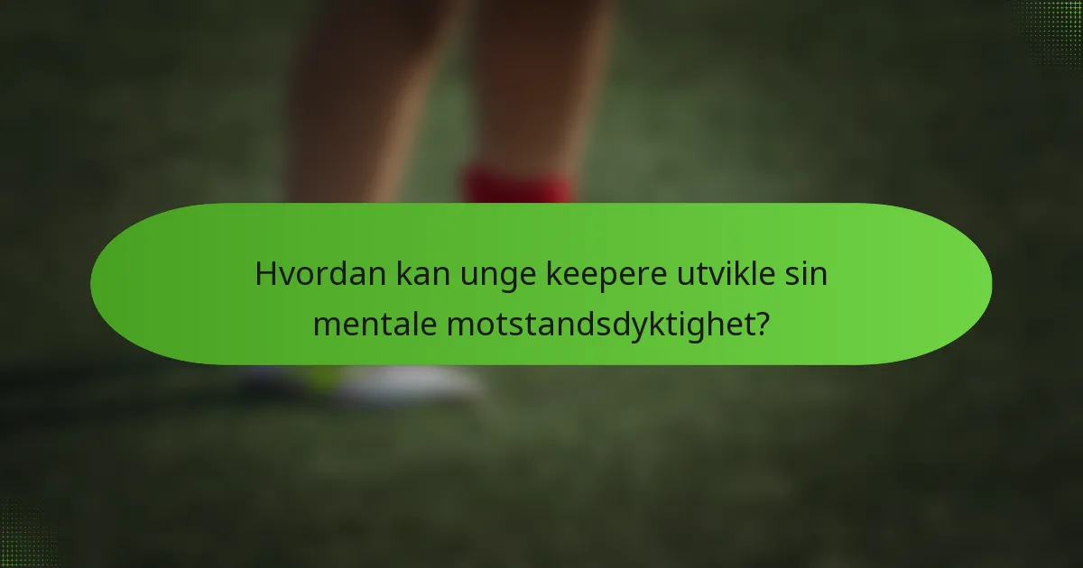 Hvordan kan unge keepere utvikle sin mentale motstandsdyktighet?