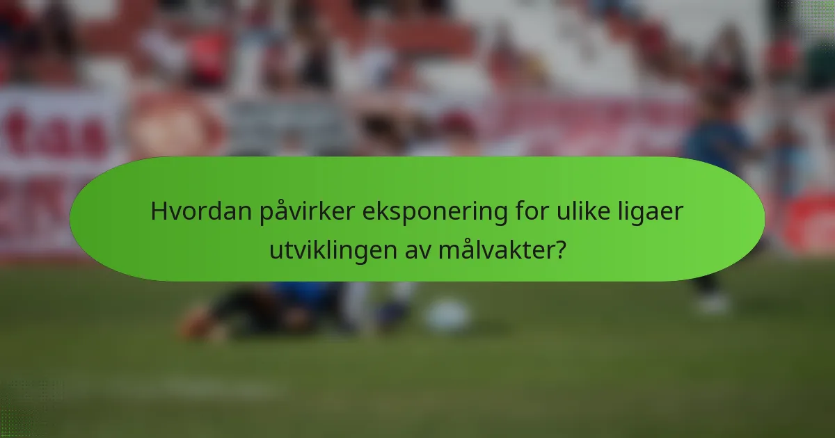 Hvordan påvirker eksponering for ulike ligaer utviklingen av målvakter?
