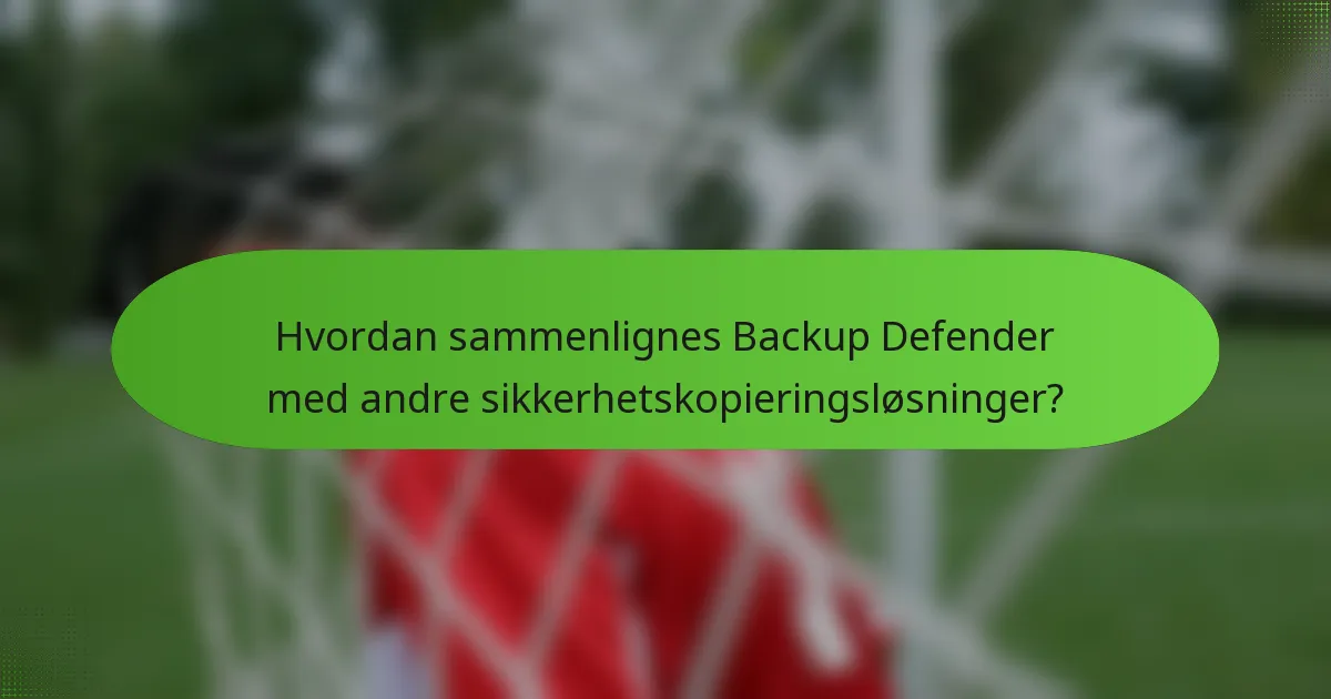 Hvordan sammenlignes Backup Defender med andre sikkerhetskopieringsløsninger?