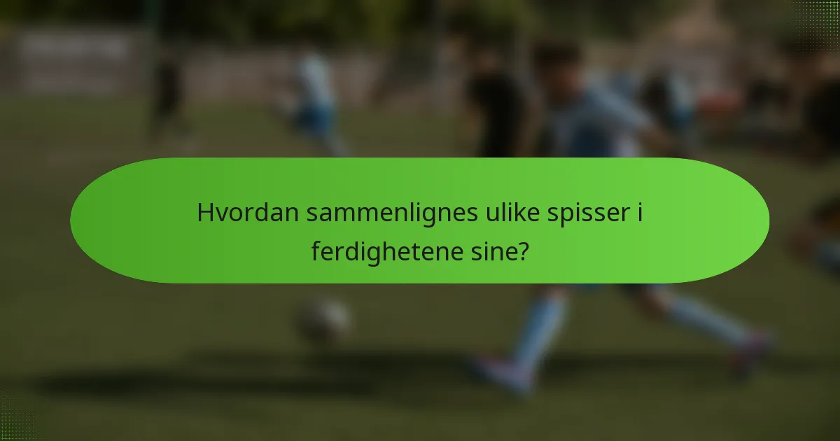 Hvordan sammenlignes ulike spisser i ferdighetene sine?